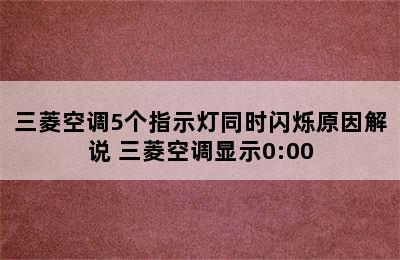 三菱空调5个指示灯同时闪烁原因解说 三菱空调显示0:00